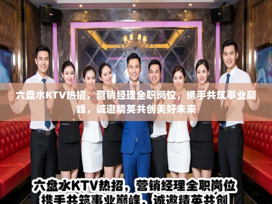 六盘水KTV热招，营销经理全职岗位，携手共筑事业巅峰，诚邀精英共创美好未来