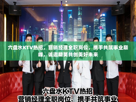 六盘水KTV热招，营销经理全职岗位，携手共筑事业巅峰，诚邀精英共创美好未来