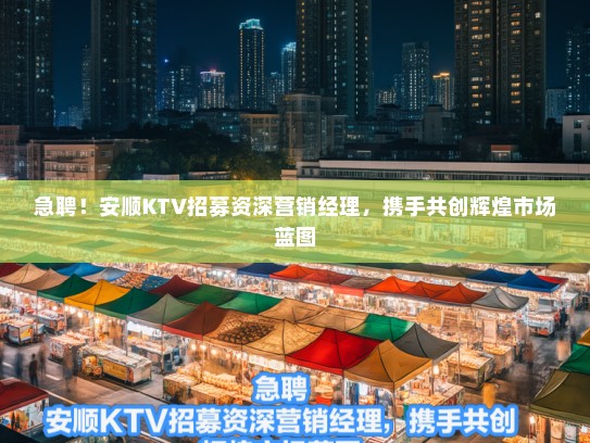 急聘!安顺KTV招募资深营销经理,携手共创辉煌市场蓝图 急聘!安顺KTV招募资深营销经理,携手共创辉煌市场蓝图