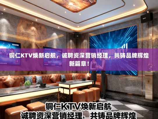 铜仁KTV焕新启航，诚聘资深营销经理，共铸品牌辉煌新篇章！