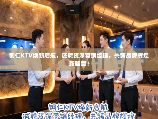 铜仁KTV焕新启航，诚聘资深营销经理，共铸品牌辉煌新篇章！