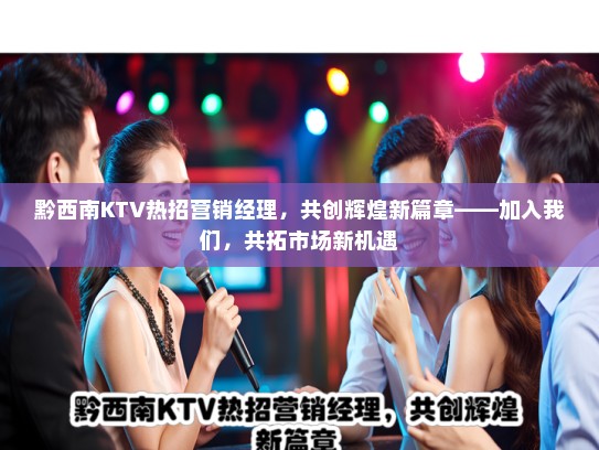 黔西南KTV热招营销经理，共创辉煌新篇章——加入我们，共拓市场新机遇