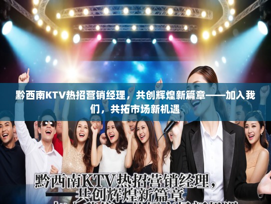 黔西南KTV热招营销经理，共创辉煌新篇章——加入我们，共拓市场新机遇