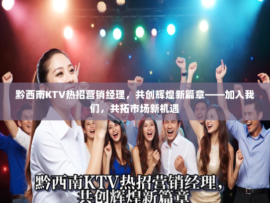 黔西南KTV热招营销经理，共创辉煌新篇章——加入我们，共拓市场新机遇