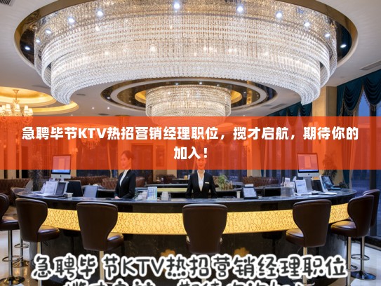 急聘毕节KTV热招营销经理职位，揽才启航，期待你的加入！