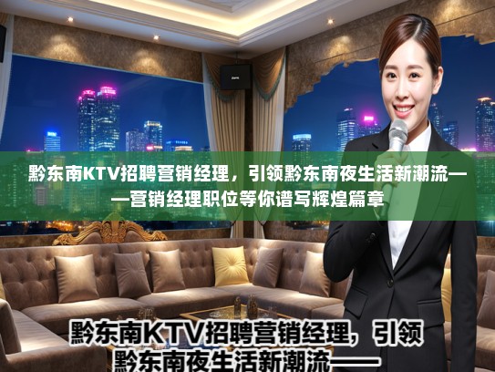 黔东南KTV招聘营销经理，引领黔东南夜生活新潮流——营销经理职位等你谱写辉煌篇章