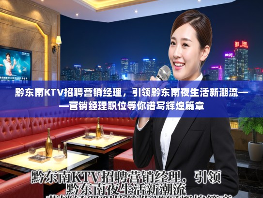 黔东南KTV招聘营销经理，引领黔东南夜生活新潮流——营销经理职位等你谱写辉煌篇章