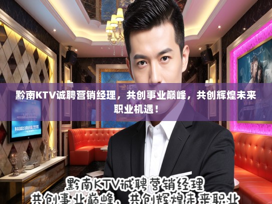 黔南KTV诚聘营销经理，共创事业巅峰，共创辉煌未来职业机遇！