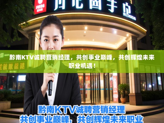 黔南KTV诚聘营销经理，共创事业巅峰，共创辉煌未来职业机遇！