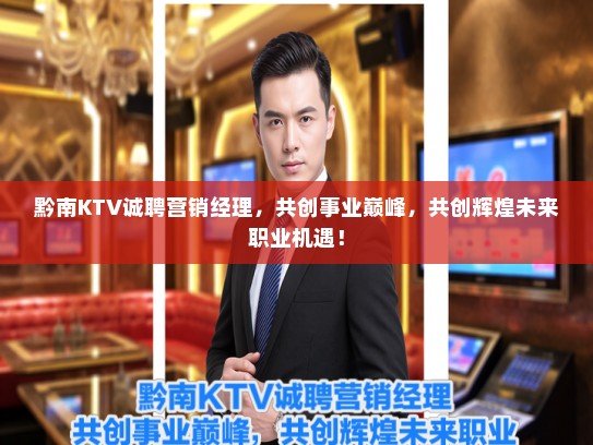 黔南KTV诚聘营销经理，共创事业巅峰，共创辉煌未来职业机遇！
