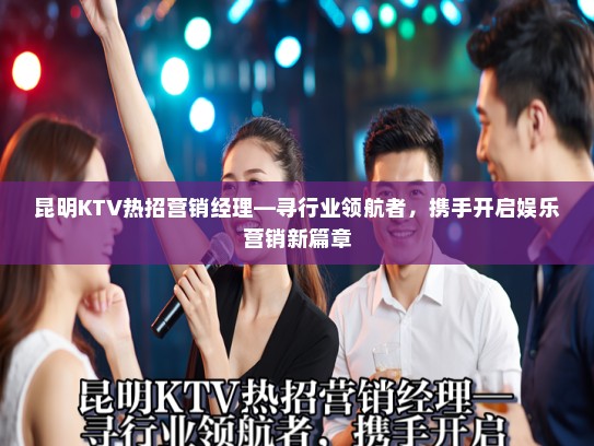 昆明KTV热招营销经理—寻行业领航者，携手开启娱乐营销新篇章