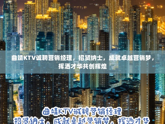 曲靖KTV诚聘营销经理，招贤纳士，成就卓越营销梦，挥洒才华共创辉煌