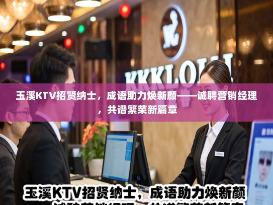 玉溪KTV招贤纳士，成语助力焕新颜——诚聘营销经理，共谱繁荣新篇章