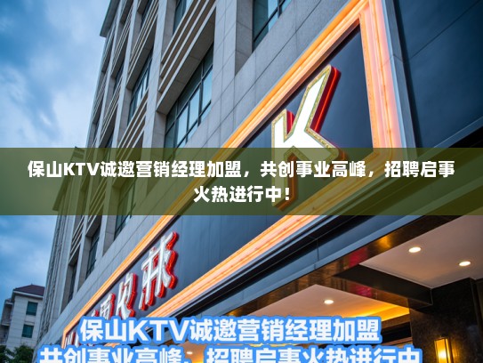 保山KTV诚邀营销经理加盟，共创事业高峰，招聘启事火热进行中！