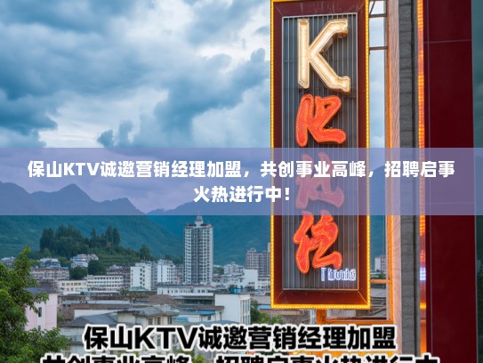 保山KTV诚邀营销经理加盟，共创事业高峰，招聘启事火热进行中！