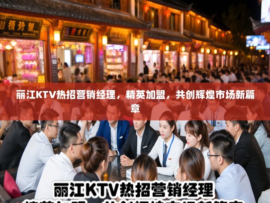 丽江KTV热招营销经理，精英加盟，共创辉煌市场新篇章