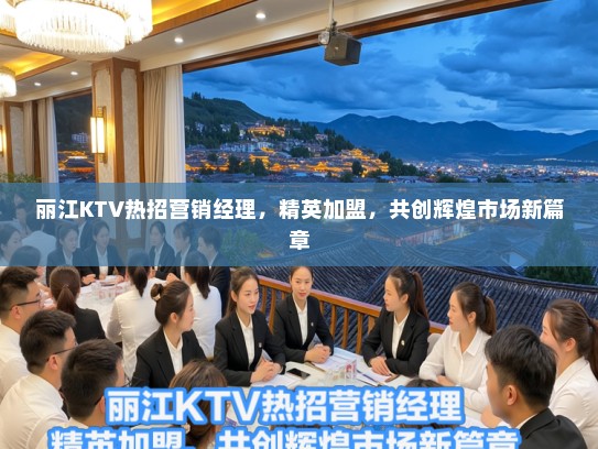 丽江KTV热招营销经理，精英加盟，共创辉煌市场新篇章