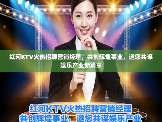红河KTV火热招聘营销经理，共创辉煌事业，邀您共谋娱乐产业新篇章