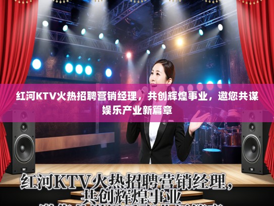 红河KTV火热招聘营销经理，共创辉煌事业，邀您共谋娱乐产业新篇章
