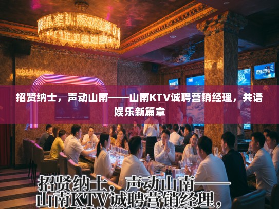 招贤纳士，声动山南——山南KTV诚聘营销经理，共谱娱乐新篇章