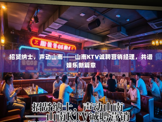 招贤纳士，声动山南——山南KTV诚聘营销经理，共谱娱乐新篇章