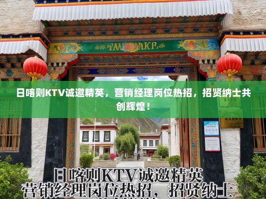 日喀则KTV诚邀精英，营销经理岗位热招，招贤纳士共创辉煌！