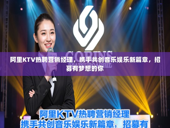阿里KTV热聘营销经理,携手共创音乐娱乐新篇章,招募有梦想的你 阿里KTV热聘营销经理,携手共创音乐娱乐新篇章,招募有梦想的你