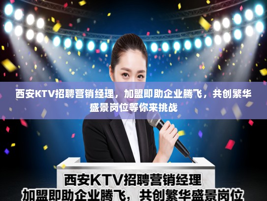 西安KTV招聘营销经理，加盟即助企业腾飞，共创繁华盛景岗位等你来挑战