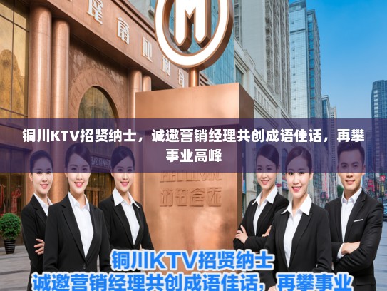 铜川KTV招贤纳士，诚邀营销经理共创成语佳话，再攀事业高峰