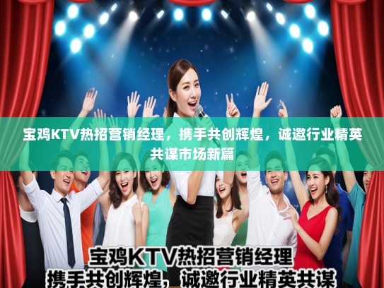 宝鸡KTV热招营销经理，携手共创辉煌，诚邀行业精英共谋市场新篇