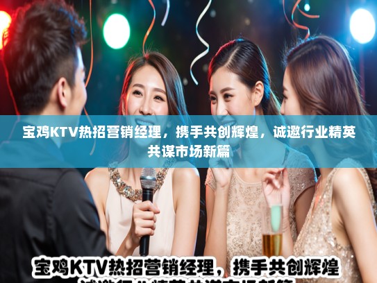 宝鸡KTV热招营销经理，携手共创辉煌，诚邀行业精英共谋市场新篇