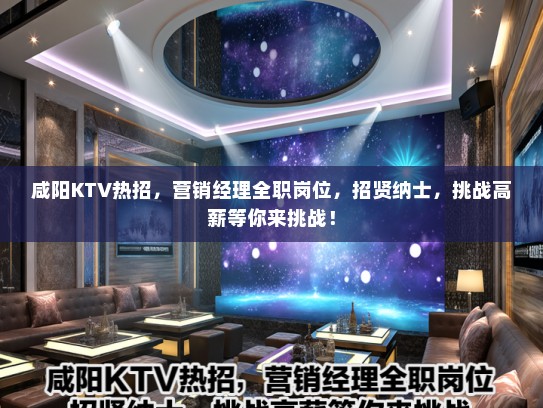 咸阳KTV热招,营销经理全职岗位,招贤纳士,挑战高薪等你来挑战! 咸阳KTV热招,营销经理全职岗位,招贤纳士,挑战高薪等你来挑战!