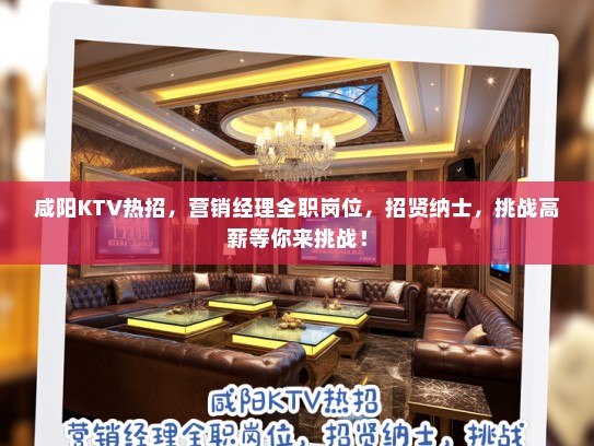 咸阳KTV热招,营销经理全职岗位,招贤纳士,挑战高薪等你来挑战! 咸阳KTV热招,营销经理全职岗位,招贤纳士,挑战高薪等你来挑战!
