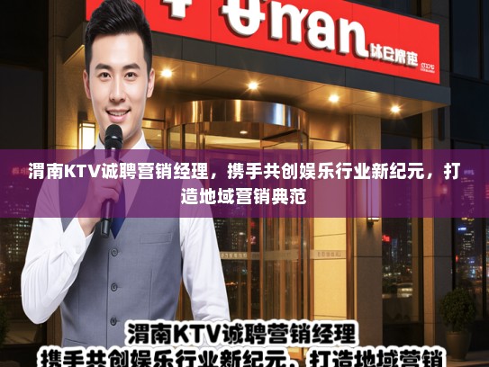 渭南KTV诚聘营销经理，携手共创娱乐行业新纪元，打造地域营销典范
