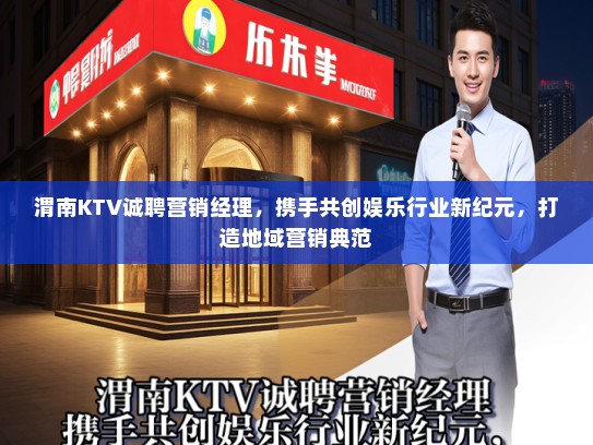 渭南KTV诚聘营销经理，携手共创娱乐行业新纪元，打造地域营销典范