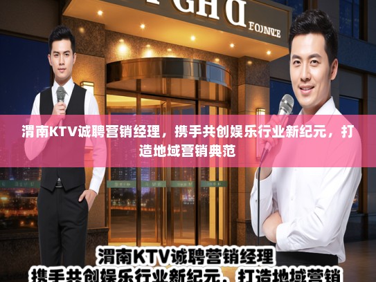 渭南KTV诚聘营销经理，携手共创娱乐行业新纪元，打造地域营销典范