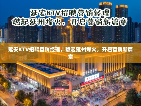 延安KTV招聘营销经理，燃起延州烽火，开启营销新篇章