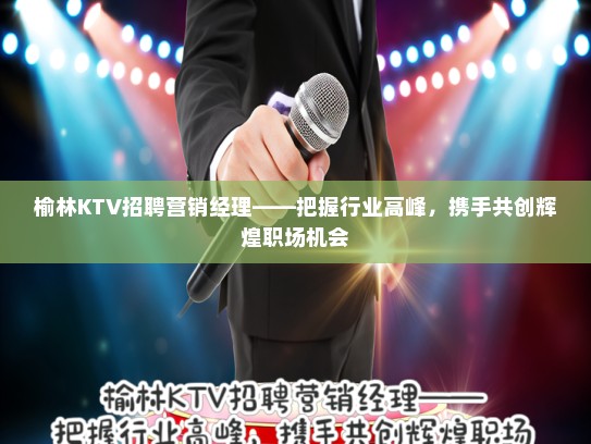 榆林KTV招聘营销经理——把握行业高峰，携手共创辉煌职场机会