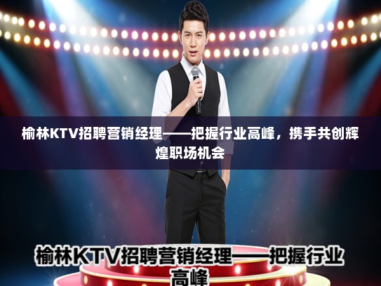 榆林KTV招聘营销经理——把握行业高峰，携手共创辉煌职场机会