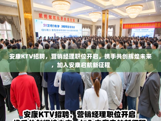 安康KTV招聘，营销经理职位开启，携手共创辉煌未来，加入安康启航新征程