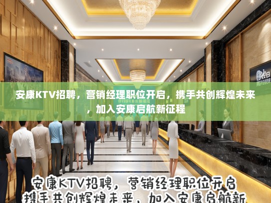 安康KTV招聘，营销经理职位开启，携手共创辉煌未来，加入安康启航新征程