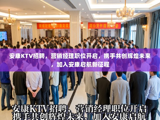 安康KTV招聘，营销经理职位开启，携手共创辉煌未来，加入安康启航新征程