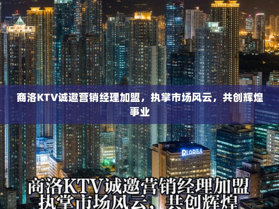 商洛KTV诚邀营销经理加盟，执掌市场风云，共创辉煌事业