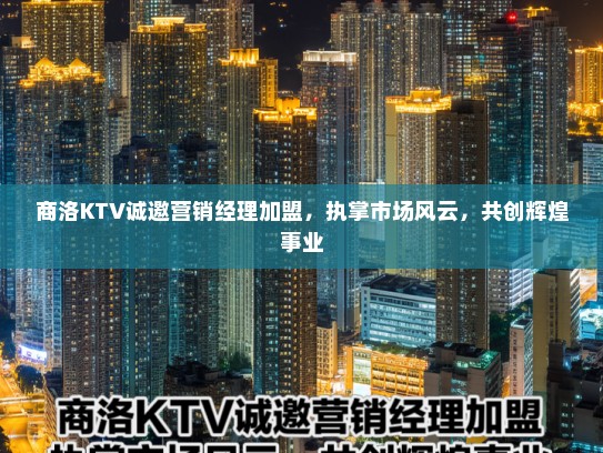 商洛KTV诚邀营销经理加盟，执掌市场风云，共创辉煌事业