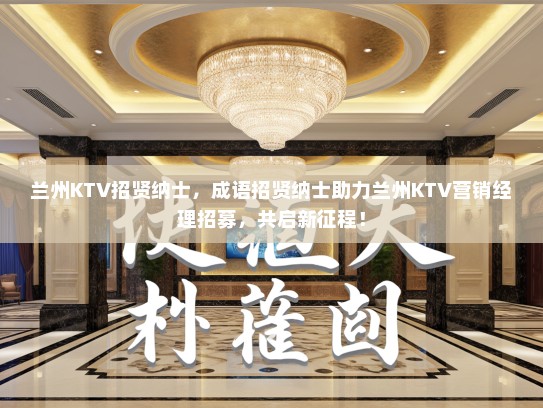 兰州KTV招贤纳士，成语招贤纳士助力兰州KTV营销经理招募，共启新征程！