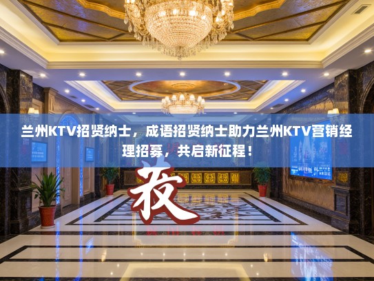 兰州KTV招贤纳士，成语招贤纳士助力兰州KTV营销经理招募，共启新征程！