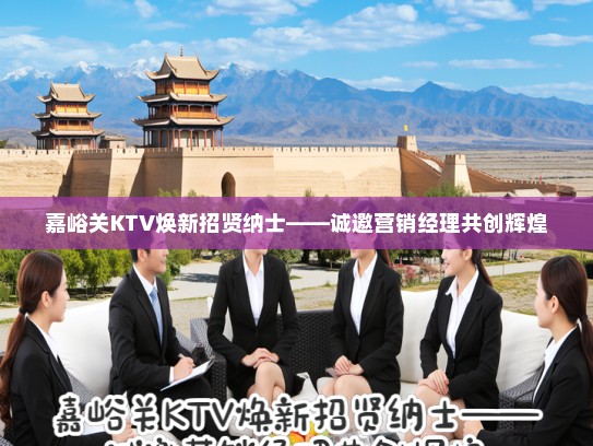 嘉峪关KTV焕新招贤纳士——诚邀营销经理共创辉煌