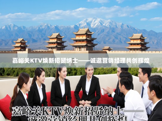 嘉峪关KTV焕新招贤纳士——诚邀营销经理共创辉煌