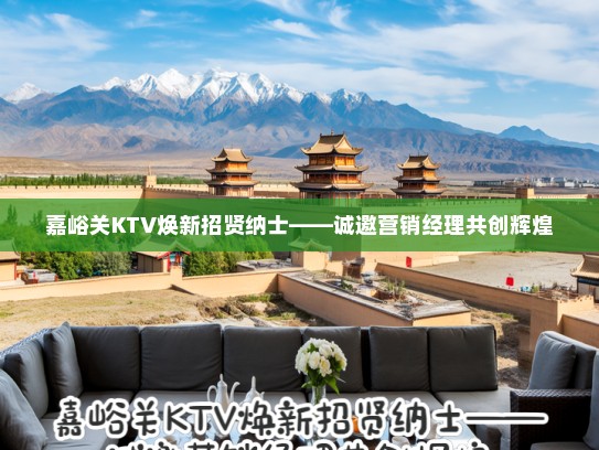 嘉峪关KTV焕新招贤纳士——诚邀营销经理共创辉煌
