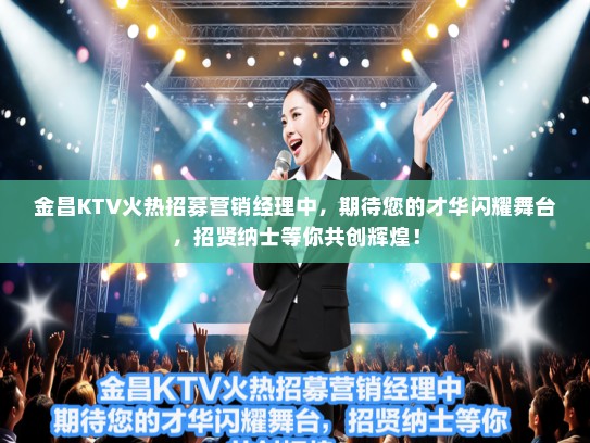金昌KTV火热招募营销经理中，期待您的才华闪耀舞台，招贤纳士等你共创辉煌！